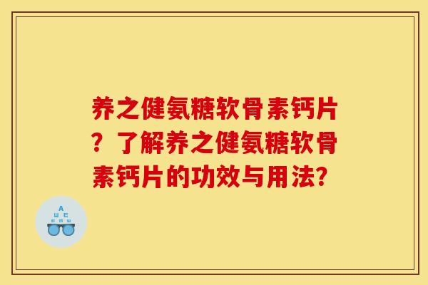 养之健氨糖软骨素钙片？了解养之健氨糖软骨素钙片的功效与用法？