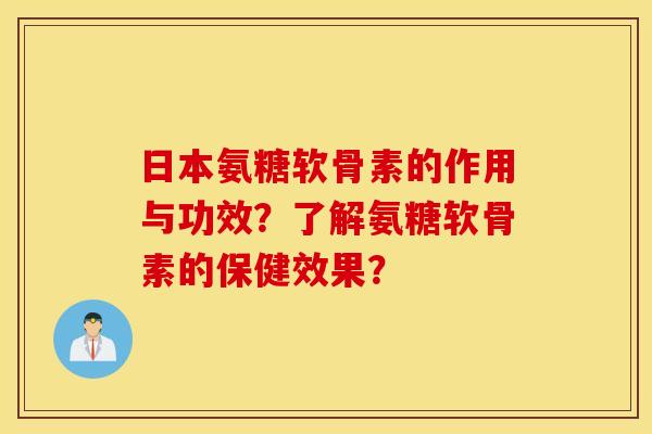 日本氨糖软骨素的作用与功效？了解氨糖软骨素的保健效果？