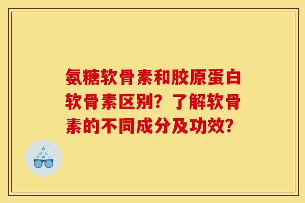 氨糖软骨素和胶原蛋白软骨素区别？了解软骨素的不同成分及功效？