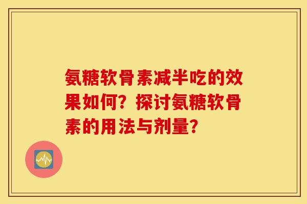 氨糖软骨素减半吃的效果如何？探讨氨糖软骨素的用法与剂量？
