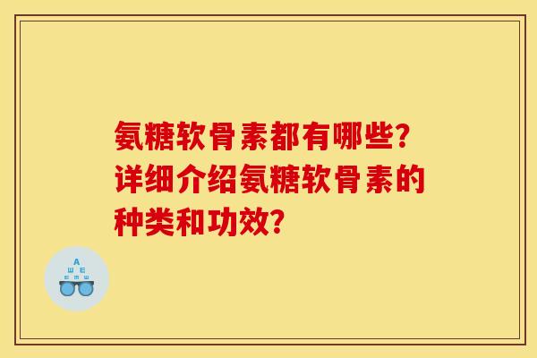 氨糖软骨素都有哪些？详细介绍氨糖软骨素的种类和功效？