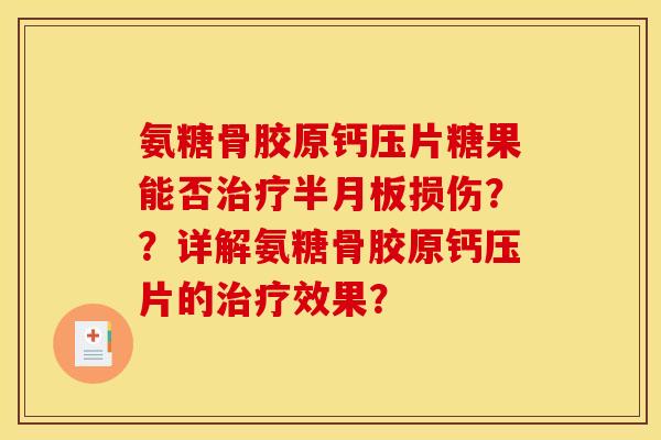 氨糖骨胶原钙压片糖果能否治疗半月板损伤？？详解氨糖骨胶原钙压片的治疗效果？