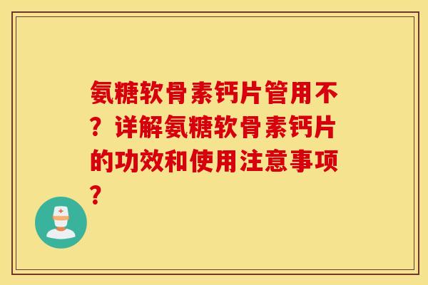 氨糖软骨素钙片管用不？详解氨糖软骨素钙片的功效和使用注意事项？