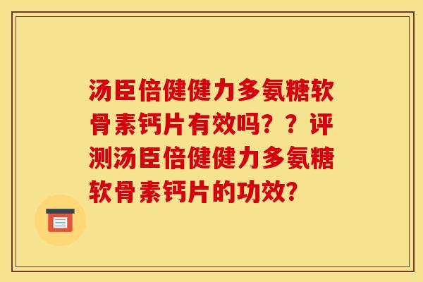 汤臣倍健健力多氨糖软骨素钙片有效吗??评测汤臣倍健健力多氨糖软骨素钙片的功效? 汤臣倍健健力多氨糖软骨素钙片有效吗??评测汤臣倍健健力多氨糖软骨素钙片的功效?