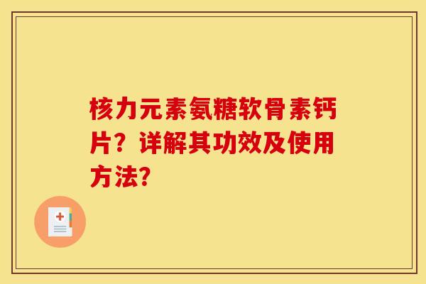 核力元素氨糖软骨素钙片？详解其功效及使用方法？