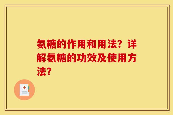 氨糖的作用和用法?详解氨糖的功效及使用方法? 氨糖的作用和用法?详解氨糖的功效及使用方法?