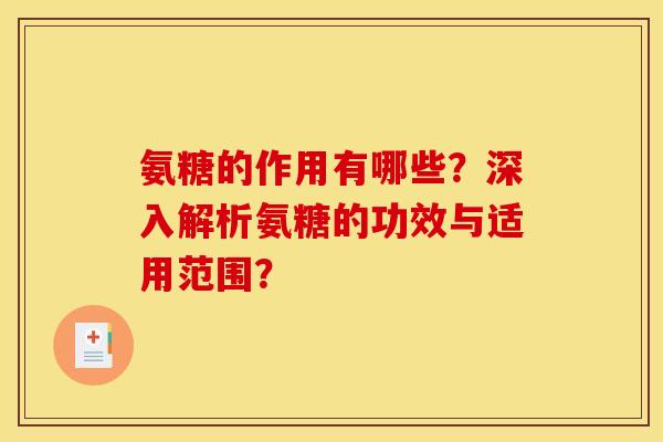 氨糖的作用有哪些?深入解析氨糖的功效与适用范围? 氨糖的作用有哪些?深入解析氨糖的功效与适用范围?