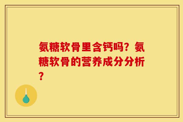 氨糖软骨里含钙吗？氨糖软骨的营养成分分析？