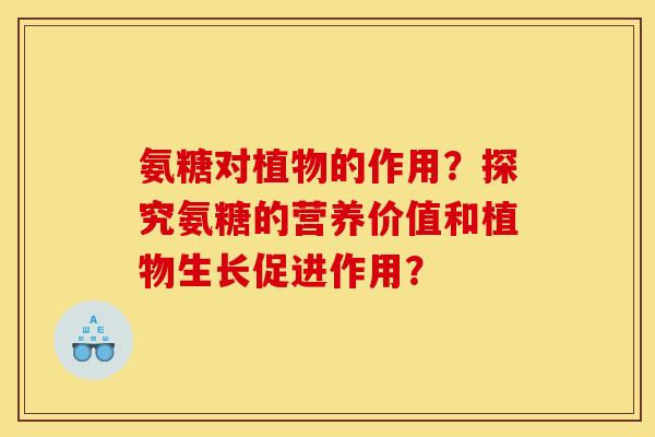氨糖对植物的作用？探究氨糖的营养价值和植物生长促进作用？