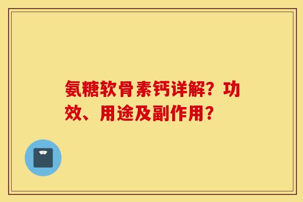 氨糖软骨素钙详解？功效、用途及副作用？