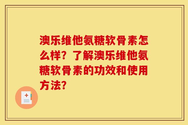 澳乐维他氨糖软骨素怎么样?了解澳乐维他氨糖软骨素的功效和使用方法? 澳乐维他氨糖软骨素怎么样?了解澳乐维他氨糖软骨素的功效和使用方法?