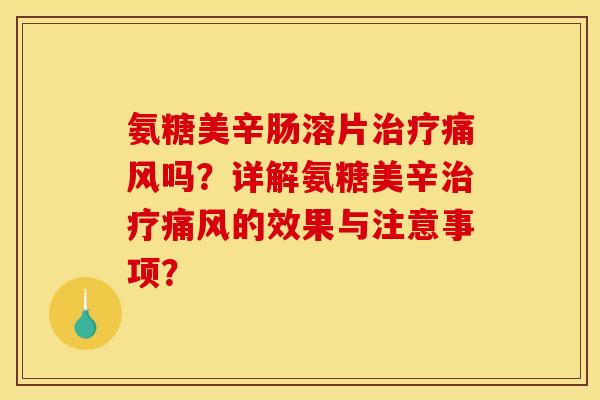 氨糖美辛肠溶片治疗痛风吗？详解氨糖美辛治疗痛风的效果与注意事项？