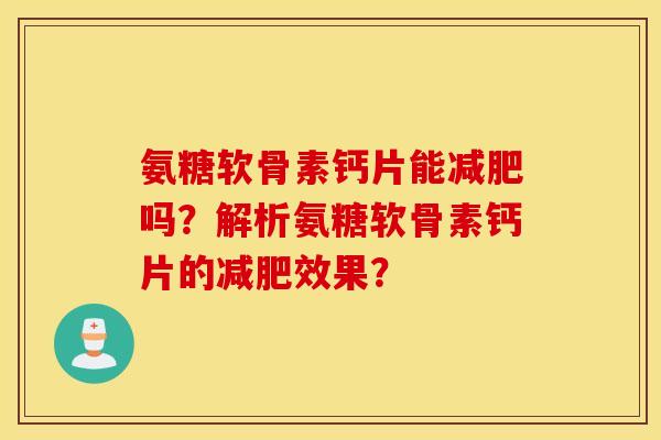 氨糖软骨素钙片能减肥吗？解析氨糖软骨素钙片的减肥效果？