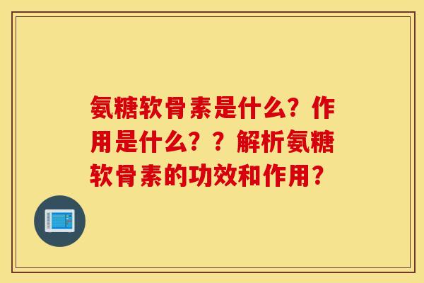 氨糖软骨素是什么?作用是什么??解析氨糖软骨素的功效和作用? 氨糖软骨素是什么?作用是什么??解析氨糖软骨素的功效和作用?