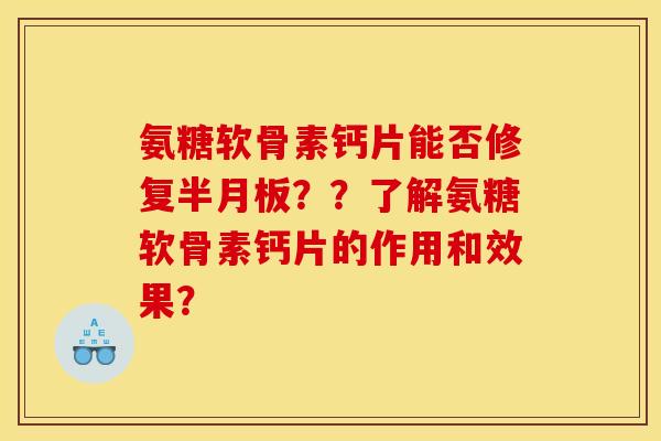 氨糖软骨素钙片能否修复半月板？？了解氨糖软骨素钙片的作用和效果？