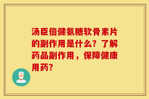 汤臣倍健氨糖软骨素片的副作用是什么？了解药品副作用，保障健康用药？