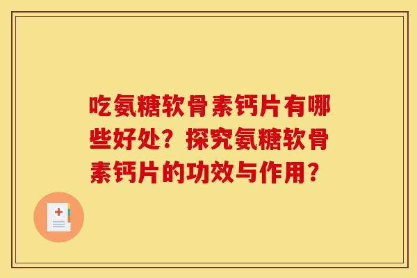 吃氨糖软骨素钙片有哪些好处？探究氨糖软骨素钙片的功效与作用？
