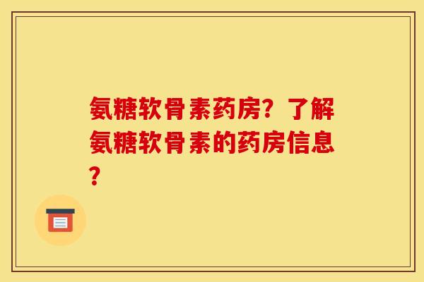 氨糖软骨素药房？了解氨糖软骨素的药房信息？