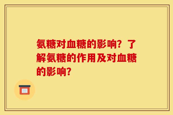 氨糖对血糖的影响?了解氨糖的作用及对血糖的影响? 氨糖对血糖的影响?了解氨糖的作用及对血糖的影响?