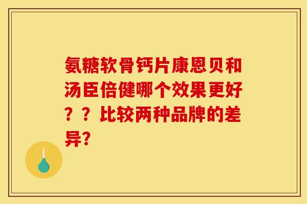 氨糖软骨钙片康恩贝和汤臣倍健哪个效果更好？？比较两种品牌的差异？