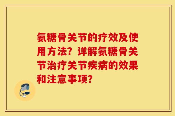 氨糖骨关节的疗效及使用方法？详解氨糖骨关节治疗关节疾病的效果和注意事项？