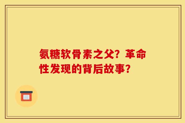氨糖软骨素之父？革命性发现的背后故事？