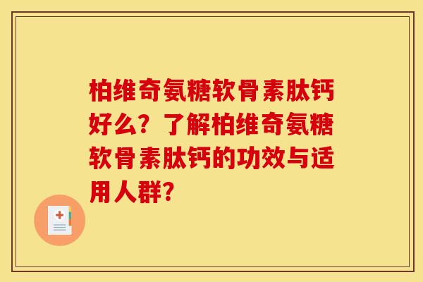 柏维奇氨糖软骨素肽钙好么？了解柏维奇氨糖软骨素肽钙的功效与适用人群？