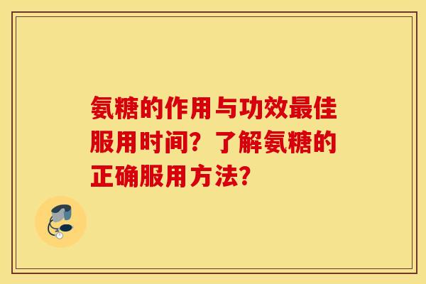 氨糖的作用与功效最佳服用时间？了解氨糖的正确服用方法？