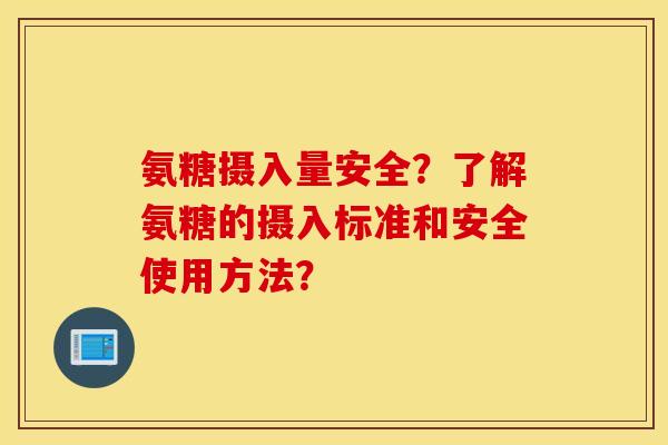 氨糖摄入量安全?了解氨糖的摄入标准和安全使用方法? 氨糖摄入量安全?了解氨糖的摄入标准和安全使用方法?