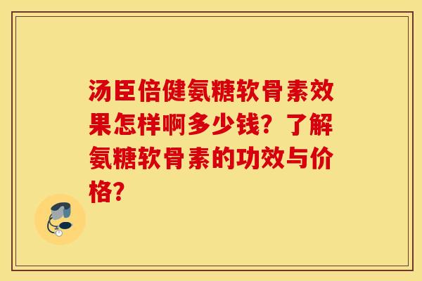 汤臣倍健氨糖软骨素效果怎样啊多少钱？了解氨糖软骨素的功效与价格？