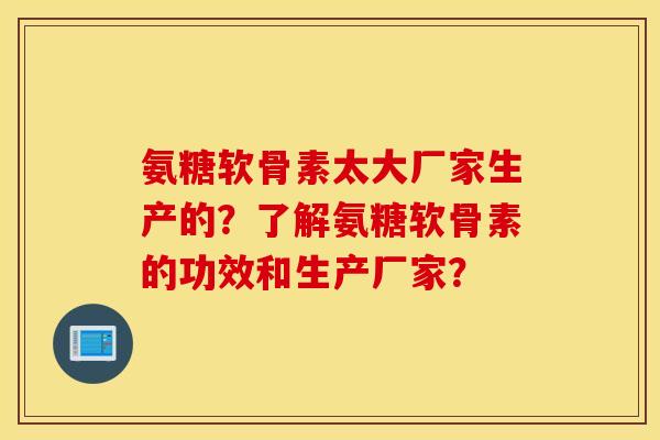 氨糖软骨素太大厂家生产的?了解氨糖软骨素的功效和生产厂家? 氨糖软骨素太大厂家生产的?了解氨糖软骨素的功效和生产厂家?