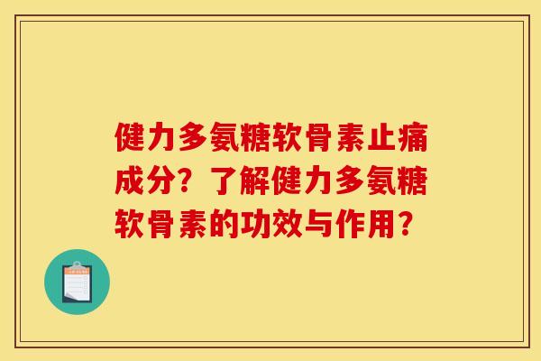健力多氨糖软骨素止痛成分？了解健力多氨糖软骨素的功效与作用？