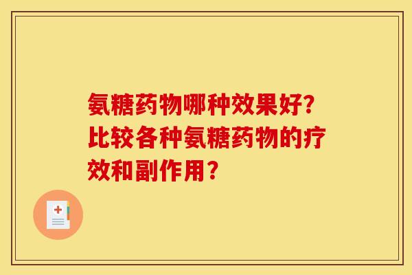 氨糖药物哪种效果好?比较各种氨糖药物的疗效和副作用? 氨糖药物哪种效果好?比较各种氨糖药物的疗效和副作用?