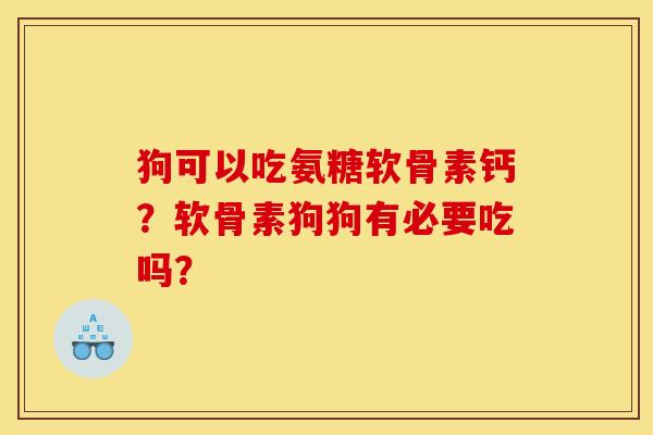 狗可以吃氨糖软骨素钙？软骨素狗狗有必要吃吗？