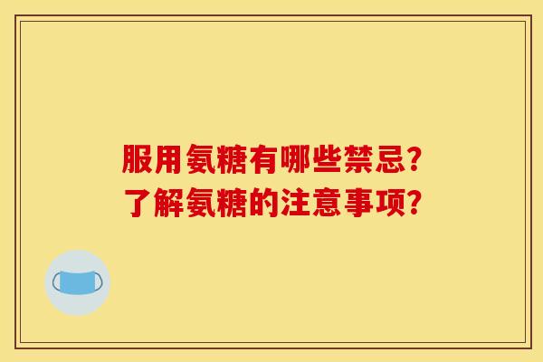 服用氨糖有哪些禁忌？了解氨糖的注意事项？