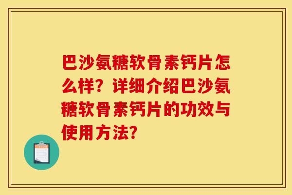 巴沙氨糖软骨素钙片怎么样？详细介绍巴沙氨糖软骨素钙片的功效与使用方法？