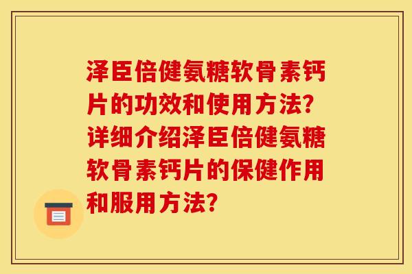 泽臣倍健氨糖软骨素钙片的功效和使用方法？详细介绍泽臣倍健氨糖软骨素钙片的保健作用和服用方法？