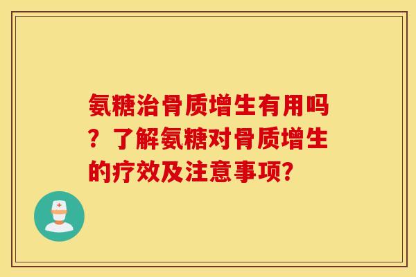 氨糖治骨质增生有用吗?了解氨糖对骨质增生的疗效及注意事项? 氨糖治骨质增生有用吗?了解氨糖对骨质增生的疗效及注意事项?