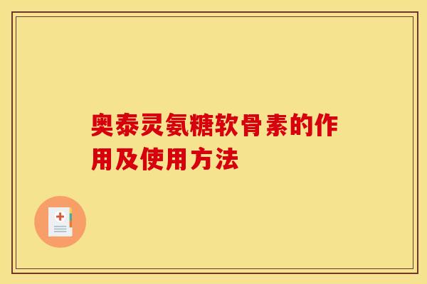奥泰灵氨糖软骨素的作用及使用方法