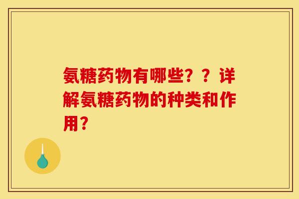 氨糖药物有哪些??详解氨糖药物的种类和作用? 氨糖药物有哪些??详解氨糖药物的种类和作用?