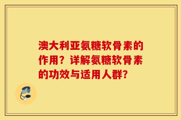 澳大利亚氨糖软骨素的作用？详解氨糖软骨素的功效与适用人群？