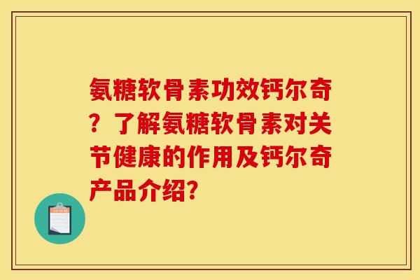 氨糖软骨素功效钙尔奇？了解氨糖软骨素对关节健康的作用及钙尔奇产品介绍？