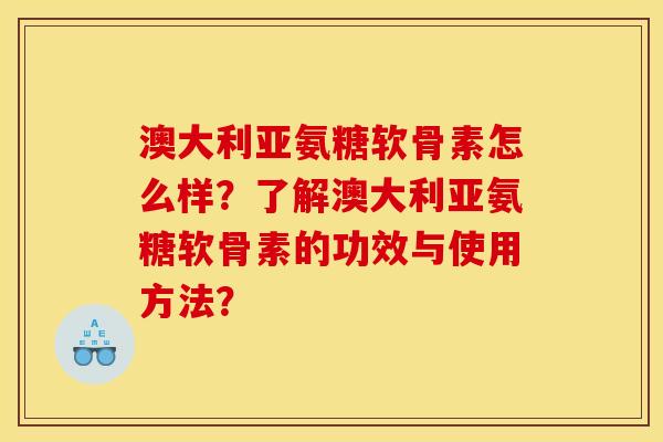 澳大利亚氨糖软骨素怎么样？了解澳大利亚氨糖软骨素的功效与使用方法？