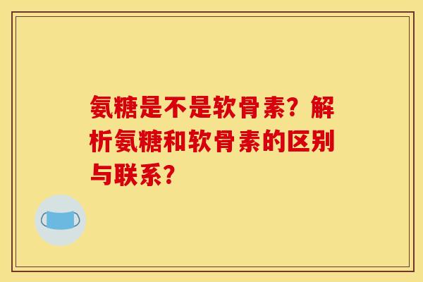 氨糖是不是软骨素？解析氨糖和软骨素的区别与联系？
