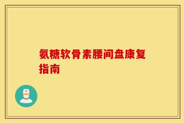氨糖软骨素腰间盘康复指南