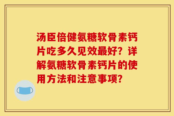 汤臣倍健氨糖软骨素钙片吃多久见效最好？详解氨糖软骨素钙片的使用方法和注意事项？