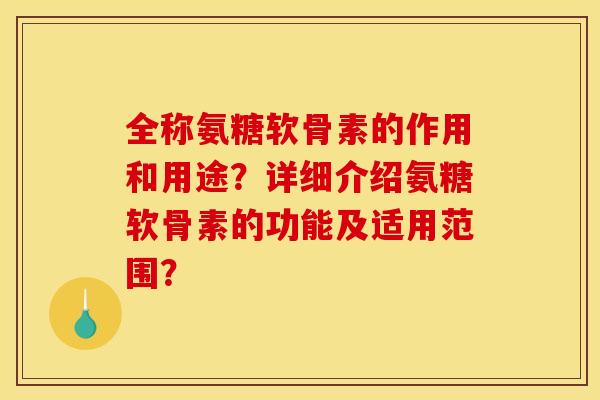 全称氨糖软骨素的作用和用途？详细介绍氨糖软骨素的功能及适用范围？