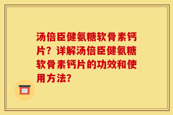 汤倍臣健氨糖软骨素钙片？详解汤倍臣健氨糖软骨素钙片的功效和使用方法？