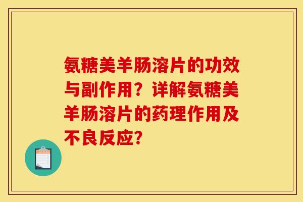 氨糖美羊肠溶片的功效与副作用？详解氨糖美羊肠溶片的药理作用及不良反应？