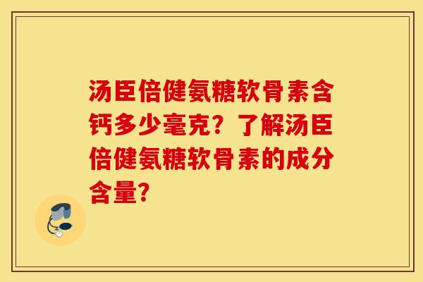 汤臣倍健氨糖软骨素含钙多少毫克?了解汤臣倍健氨糖软骨素的成分含量? 汤臣倍健氨糖软骨素含钙多少毫克?了解汤臣倍健氨糖软骨素的成分含量?